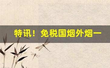 特讯！免税国烟外烟一手货源正品“踌躇未决”