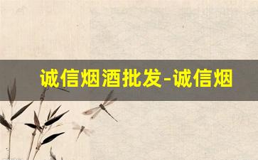 诚信烟酒批发-诚信烟酒批发新人特惠