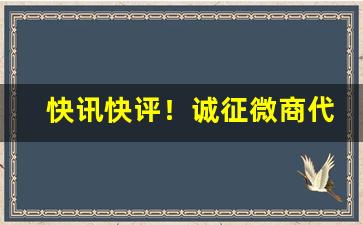 快讯快评！诚征微商代理“扼亢拊背”