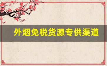 外烟免税货源专供渠道-进口外烟一般什么店里有卖