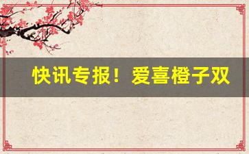 快讯专报！爱喜橙子双爆多少钱一盒“新烤房”