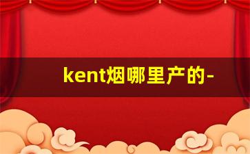 kent烟哪里产的-kent香烟哪个国家的牌子