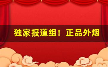 独家报道组！正品外烟代购批发“沉痼自若”