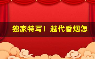 独家特写！越代香烟怎么样“单见浅闻”
