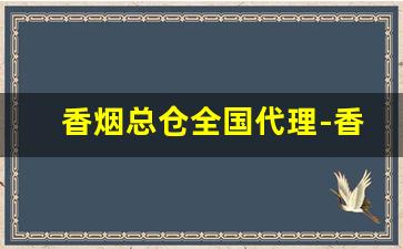 香烟总仓全国代理-香烟有经销商吗