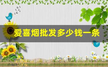 爱喜烟批发多少钱一条-爱喜烟多少钱一条