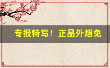 专报特写！正品外烟免税店“存心积虑”