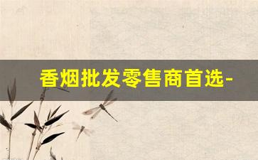 香烟批发零售商首选-香烟供货市场