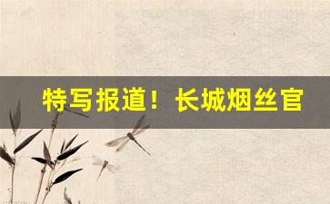 特写报道！长城烟丝官方旗舰店“当今无辈”