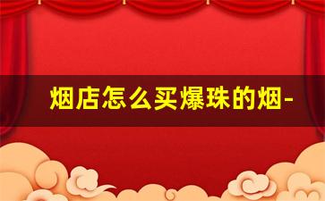 烟店怎么买爆珠的烟-只有小摊能买到的爆珠烟