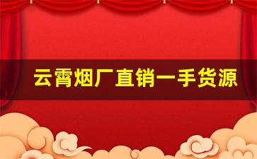 云霄烟厂直销一手货源-云霄烟厂家在哪