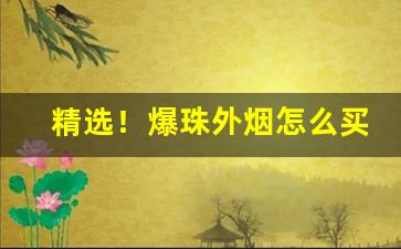 精选！爆珠外烟怎么买“鼎鱼幕燕”