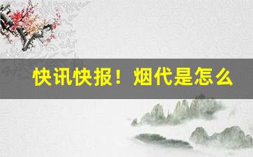 快讯快报！烟代是怎么买烟的“旦暮入地”