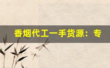 香烟代工一手货源：专供出口的中华-中华烟哪里有代工厂