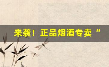 来袭！正品烟酒专卖“夺眶而出”