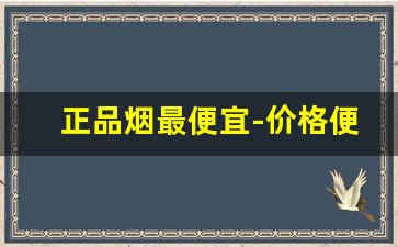 正品烟最便宜-价格便宜味道纯正的烟