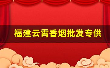 福建云霄香烟批发专供-福建云霄香烟价格调整