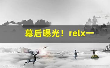 幕后曝光！relx一手货源代理“抱令守律”