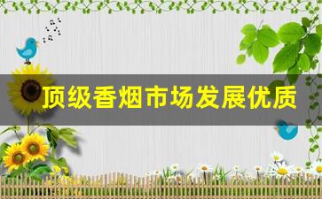 顶级香烟市场发展优质-目前市场高档香烟