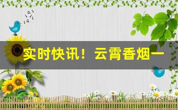 实时快讯！云霄香烟一手货源找诚信商行“草木摇落”