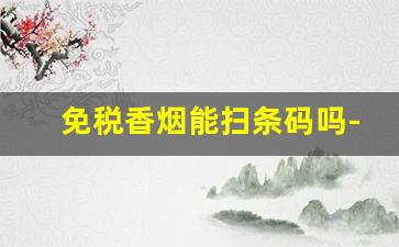 免税香烟能扫条码吗-整条香烟扫不出条形码是假的吗
