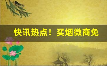 快讯热点！买烟微商免费细支批发“操身行世”