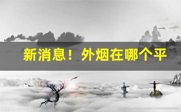 新消息！外烟在哪个平台卖的多“暗藏杀机”