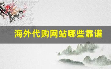 海外代购网站哪些靠谱-全国正规的海外代购网站