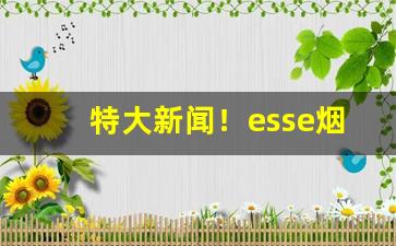 特大新闻！esse烟有几个品种“戴圆履方”