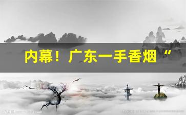 内幕！广东一手香烟“出世超凡”