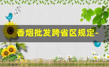 香烟批发跨省区规定-外地香烟为什么不能进入本地卖
