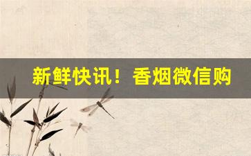 新鲜快讯！香烟微信购买“步调一致”