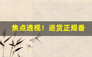 焦点透视！进货正规香烟批发一手货源“成千累万”