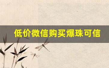 低价微信购买爆珠可信吗？