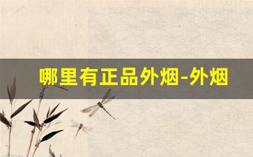 哪里有正品外烟-外烟价格表女生推荐