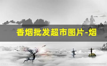 香烟批发超市图片-烟批发商行图片