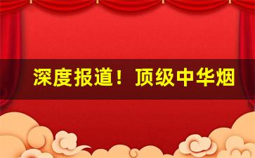 深度报道！顶级中华烟多少钱一条“化整为零”