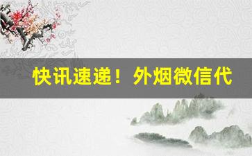 快讯速递！外烟微信代理一手货源外烟哪里买“刁钻促搯”