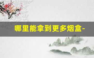 哪里能拿到更多烟盒-在哪里才能找到特别多烟盒