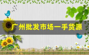 广州批发市场一手货源-广州批发市场拿货联系方式