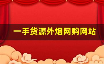 一手货源外烟网购网站-烟店能买到的高颜值外烟