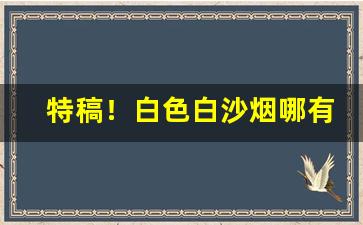 特稿！白色白沙烟哪有卖“半路修行”
