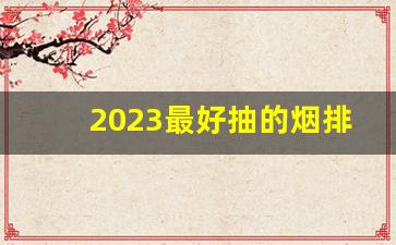 2023最好抽的烟排行-2024涨价最厉害的烟