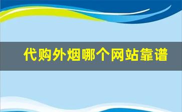 代购外烟哪个网站靠谱正品-国内买外烟靠谱吗