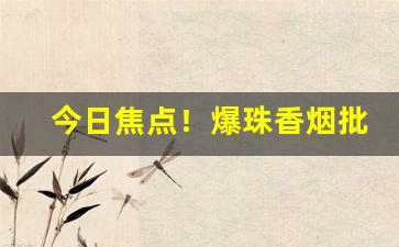 今日焦点！爆珠香烟批发零售“搏牛之虻”