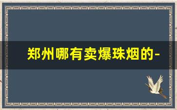 郑州哪有卖爆珠烟的-成都专门卖爆珠外烟的地方