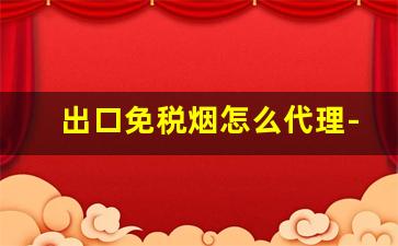 出口免税烟怎么代理-出口免税烟有喷码吗