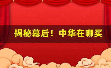 揭秘幕后！中华在哪买便宜“不耻最后”
