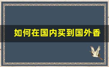 如何在国内买到国外香烟-在中国如何买到其他国家的香烟