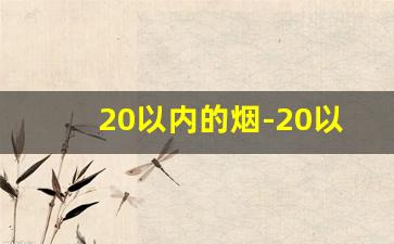 20以内的烟-20以下的烟有哪些
